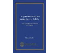 Le spiritisme dans ses rapports avec la folie (Vol-1): essai de psychologie normale et pathologique