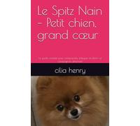 Le Spitz Nain - Petit chien, grand cœur -: Le guide complet pour comprendre, éduquer et chérir ce compagnon attachant (Les guides canins 2025 - Collection Henry Cilia)