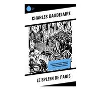 Le Spleen de Paris: Poèmes en prose sur la modernité urbaine, la flânerie parisienne et la mélancolie existentielle