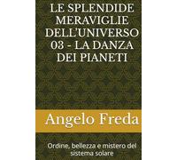 LE SPLENDIDE MERAVIGLIE DELL’UNIVERSO 03 - LA DANZA DEI PIANETI: Ordine, bellezza e mistero del sistema solare