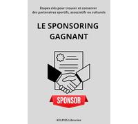 Le Sponsoring Gagnant: Étapes clés pour trouver et conserver des partenaires sportifs, associatifs ou culturels