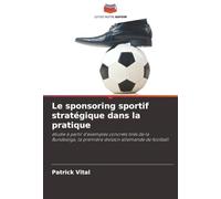 Le sponsoring sportif stratégique dans la pratique: étudie à partir d'exemples concrets tirés de la Bundesliga, la première division allemande de football