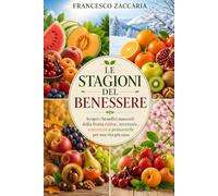 Le stagioni del benessere.: Scopri i benefici nascosti della frutta estiva , invernale, autunnale, primaverile, per una vita più sana.