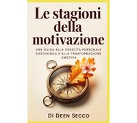 Le stagioni della motivazione: Una guida alla crescita personale sostenibile e alla trasformazione emotiva