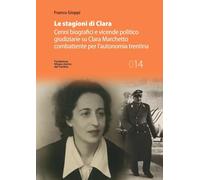 Le stagioni di Clara. Cenni biografici e vicende politico giudiziarie su Clara Marchetto combattente per l'autonomia trentina
