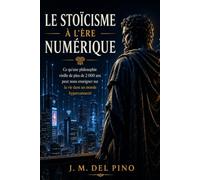 Le Stoïcisme à l’Ère Numérique: Comment appliquer la philosophie stoïcienne pour vivre avec calme, discipline et clarté dans un monde hyperconnecté
