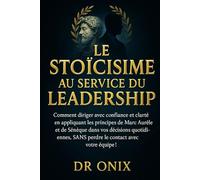 LE STOÏCISME AU SERVICE DU LEADERSHIP: Comment diriger avec confiance et clarté en appliquant les principes de Marc Aurèle et de Sénèque dans vos ... avec votre équipe !: 8 (STOICISME BRUTAL)
