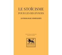 Le stoïcisme pour les beginners: Anthologie simplifiée des grands maîtres stoïciens (Stoïcisme - Anthologies)