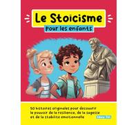Le Stoïcisme pour les enfants: 50 histoires originales pour découvrir le pouvoir de la résilience, de la sagesse et de la stabilité émotionnelle (Le développement personnel pour les enfants)