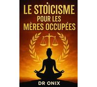 LE STOÏCISME POUR LES MÈRES OCCUPÉES: Comment Maintenir Le Calme Et La Clarté Mentale Au Milieu Du Chaos Familial En Utilisant Une Technique De ... SANS Perdre Le: 2 (STOICISME BRUTAL)