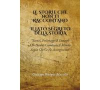 LE STORIE CHE NON TI RACCONTANO - IL LATO SEGRETO DELLA STORIA: Eventi, Personaggi E Dettagli Che Hanno Cambiato Il Mondo Senza Che Ce Ne Accorgessimo