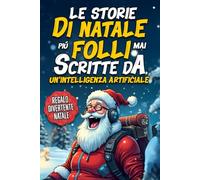 Le Storie di Natale più Folli Mai Scritte da un’Intelligenza Artificiale: Il Libro Regalo Divertente per Adulti con Storie Comiche e Nonsense sul Natale come non l’hai mai Letto | Regali trash natale