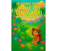 Le storie nella Valle dei Dinosauri: storie di amicizia, coraggio e scoperta per bambini 3-6 anni (Storie di amicizia e avventura per bambini 3-6 anni)