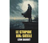 Le Stupide XIXe siècle de Léon Daudet - Édition Originale et Intégrale avec biographie de l'auteur