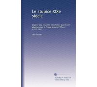 Le stupide XIXe siècle: exposé des insanités meutrières qui se sont abattues sur la France depuis 130 ans, 1789-1919