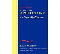 Le Style Apollinaire: The Writing of Guillaume Apollinaire (WESLEYAN CENTENNIAL EDITION OF THE COMPLETE CRITICAL WRITINGS OF LOUIS ZUKOFSKY)