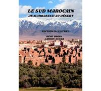 LE SUD MAROCAIN: DE MARRAKECH AU DÉSERT: UN GUIDE CULTUREL ET PHOTOGRAPHIQUE DU SUD MAROCAIN