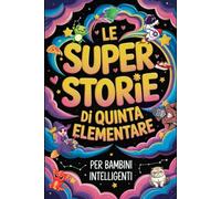 Le Super Storie di Quinta Elementare per Bambini Intelligenti: 20 Brevi Racconti Divertenti con Domande di Comprensione, Indovinelli e Rompicapi per Allenare la Mente dei Bambini di 10-12 Anni