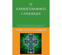 LE SUPERDÉTERMINISTE CATHOLIQUE: UN NOUVEAU CADRE PHILOSOPHIQUE CATHOLIQUE POUR LA CROYANCE EN L'EXISTENCE DE DIEU ET LA RÉSURRECTION CORPORELLE DES ÊTRES HUMAINS APRÈS LA MORT