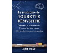 Le syndrome de Tourette démystifié: Comprendre la science des tics, le cerveau qui les provoque et des conseils pratiques pour la vie quotidienne