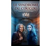 Le Syndrome du Coucou: Quand quelqu’un réécrit votre vie… jusqu’à effacer votre visage. Thriller Domestique Psychologique . Roman à Suspense nouveauté