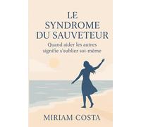 Le Syndrome du Sauveteur - Quand aider les autres signifie s’oublier soi-même