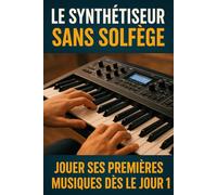 Le Synthétiseur Sans Solfège: Jouer Ses Premières Musiques Dès le Jour 1