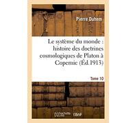 Le système du monde : histoire des doctrines cosmologiques de Platon à Copernic,.... Tome 10 (Sciences)