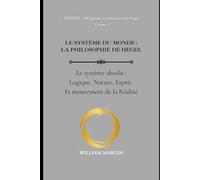 LE SYSTÈME DU MONDE : LA PHILOSOPHIE DE HEGEL: Le Système absolu : logique, nature, esprit et mouvement de la réalité (HEGEL : Origines, système et héritage)