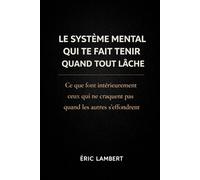 Le Système Mental Qui Te Fait Tenir Quand Tout Lâche: Ce que font intérieurement ceux qui ne craquent pas quand les autres s'effondrent