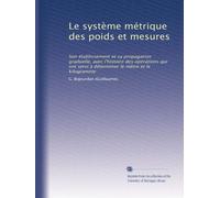 Le système métrique des poids et mesures: Son établissement et sa propagation graduelle, avec l'histoire des opérations qui ont servi à déterminer le mètre et le kilogramme