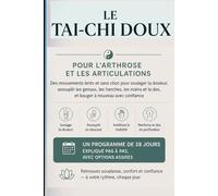 LE TAI-CHI DOUX POUR L’ARTHROSE ET LES ARTICULATIONS: Des mouvements lents et sans choc pour soulager la douleur, assouplir les genoux, les hanches, ... un programme de 28 jours, expliqué pas à pas