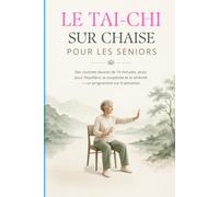 LE TAI-CHI SUR CHAISE POUR LES SENIORS: Des routines douces de 10 minutes, assis, pour l’équilibre, la souplesse et la sérénité - un programme sur 4 semaines
