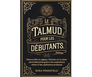 Le Talmud pour les débutants: Déverrouiller la sagesse, l'histoire et la vision spirituelle juives grâce à des explications claires et des applications pratiques