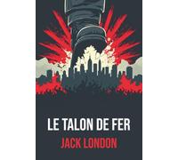 Le Talon de fer de Jack London - Avec une biographie de l’auteur: Roman dystopique visionnaire sur la lutte sociale et la tyrannie, chef-d’œuvre incontournable de Jack London