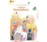Le tante filastorie di Nonno Occhidoro. Rime e storie di tre amiche maestre