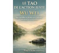 Le Tao de l’action juste - Wu Wei: Agir, travailler et décider avec justesse sans stress ni épuisement (La voie du Tao)