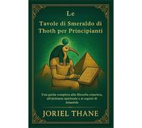 Le Tavole di Smeraldo di Thoth per Principianti: Una guida completa alla filosofia ermetica, all'alchimia spirituale e ai segreti di Atlantide