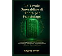 Le Tavole Smeraldine di Thoth per Principianti: Decodifica gli antichi segreti ermetici per padroneggiare la tua mente, risvegliare l'anima e sbloccare il potere spirituale