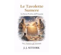 LE TAVOLETTE SUMERE: La Storia Proibita dell’Umanità (NOI, I SUMERI E GLI ANUNNAKI - Le origini proibite della nostra civiltà)