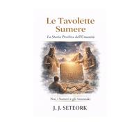 LE TAVOLETTE SUMERE: La Storia Proibita dell’Umanità (NOI, I SUMERI E GLI ANUNNAKI - Le origini proibite della nostra civiltà)