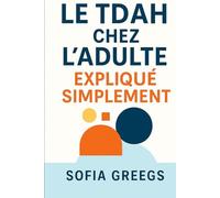 LE TDAH CHEZ L’ADULTE EXPLIQUÉ SIMPLEMENT: Reprogrammez votre cerveau et maîtrisez enfin le chaos