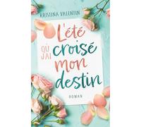 L'été où j'ai croisé mon destin: Une romance contemporaine sur les secondes chances et l’espoir (Les romances contemporaines de Kristina Valentin)
