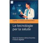 Le tecnologie per la salute: Dove la ricerca clinica incontra il futuro digitale (SophIQ - La Scienza a portata di libro)