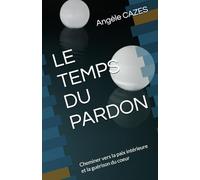 LE TEMPS DU PARDON: Cheminer vers la paix intérieure et la guérison du coeur
