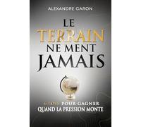 LE TERRAIN NE MENT JAMAIS: 6 lois pour gagner quand la pression monte