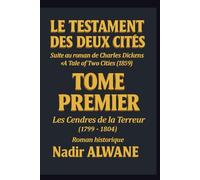 LE TESTAMENT DES DEUX CITÉS Suite au roman de Charles Dickens "A Tale of Two Cities" (1859): TOME PREMIER : Les Cendres de la Terreur (1799-1804)