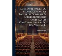 Le ThÃ(c)âtre Italien Ou Recueil GÃ(c)nÃ(c)ral De Toutes Les ComÃ(c)dies Et Scènes Françoises JouÃ(c)es Par Les ComÃ(c)diens Italiens Du Roi, Volume 1...
