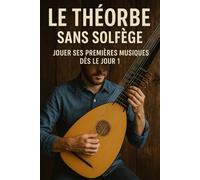 Le Théorbe Sans Solfège: Jouer Ses Premières Musiques Dès le Jour 1