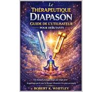 Le Thérapeutique Diapason Guide de l'utilisateur pour débutants: Un manuel pratique étape par étape pour la guérison par le son, la thérapie vibratoire et les soins personnels holistiques
